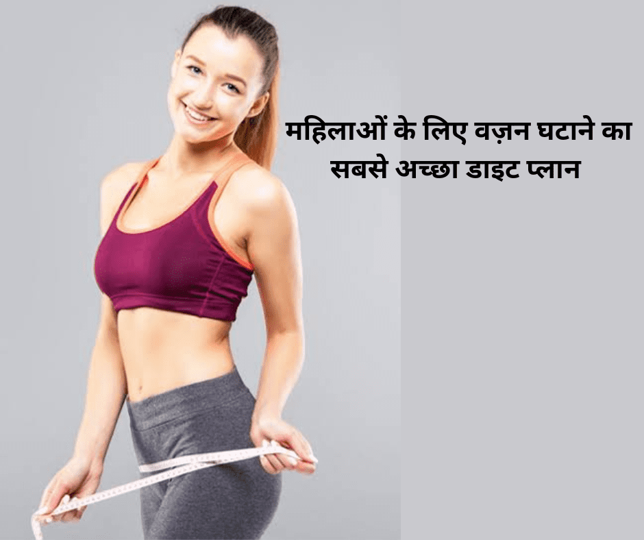महिलाओं के लिए वज़न घटाने का सबसे अच्छा डाइट प्लान